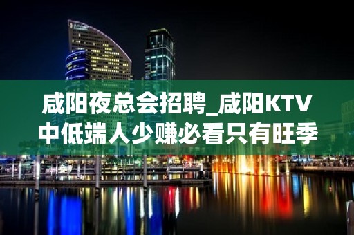 咸阳夜总会招聘_咸阳KTV中低端人少赚必看只有旺季