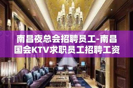 南昌夜总会招聘员工-南昌国会KTV求职员工招聘工资