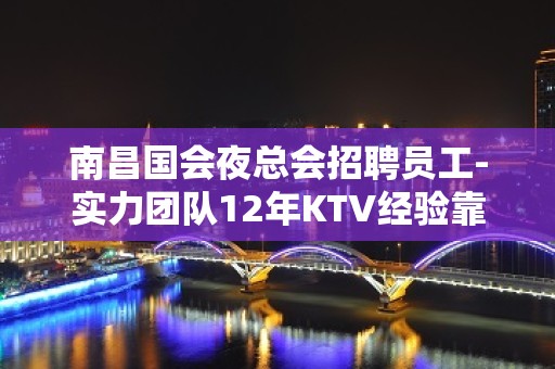 南昌国会夜总会招聘员工-实力团队12年KTV经验靠谱起