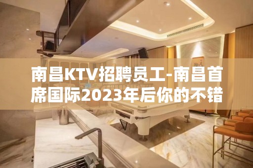 南昌KTV招聘员工-南昌首席国际2023年后你的不错选择