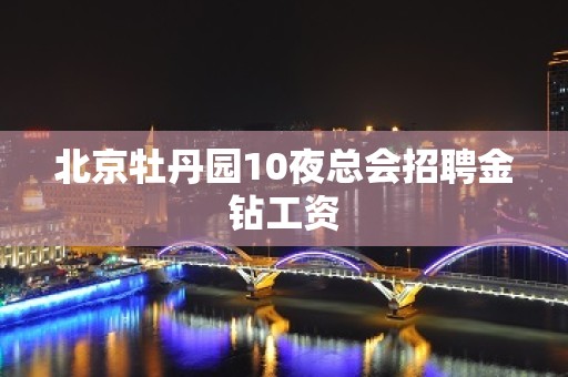 北京牡丹园10夜总会招聘金钻工资