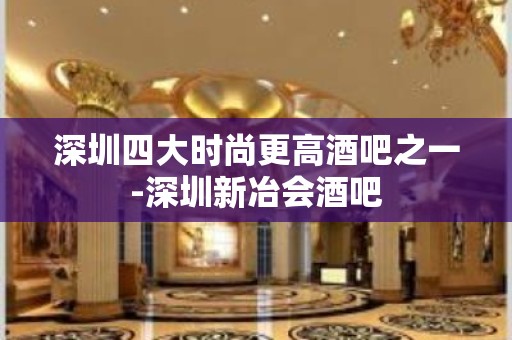 深圳四大时尚更高酒吧之一-深圳新冶会酒吧