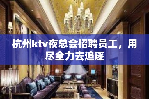 杭州ktv夜总会招聘员工，用尽全力去追逐