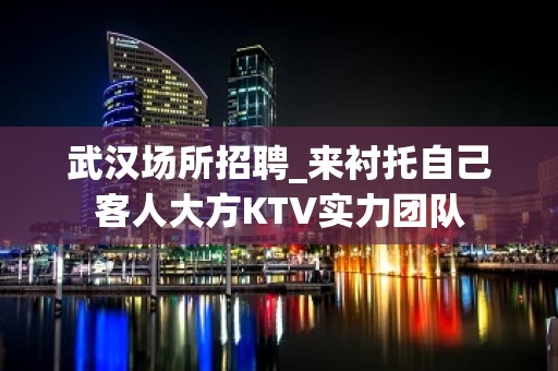 武汉场所招聘_来衬托自己客人大方KTV实力团队