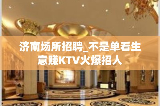 济南场所招聘_不是单看生意赚KTV火爆招人