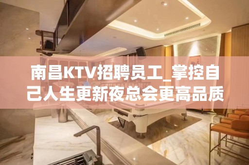 南昌KTV招聘员工_掌控自己人生更新夜总会更高品质