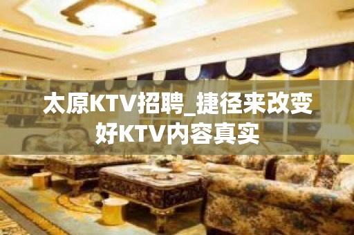 太原KTV招聘_捷径来改变好KTV内容真实