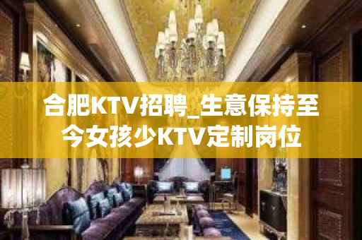 合肥KTV招聘_生意保持至今女孩少KTV定制岗位