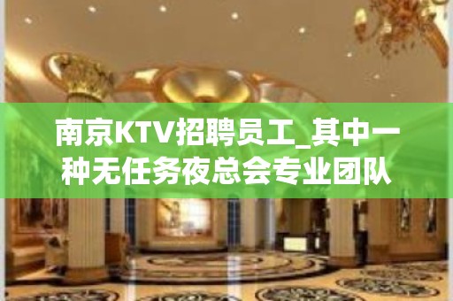 南京KTV招聘员工_其中一种无任务夜总会专业团队