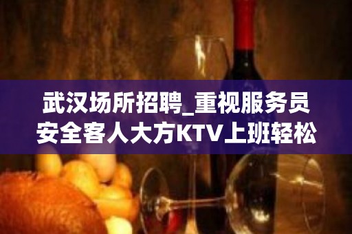 武汉场所招聘_重视服务员安全客人大方KTV上班轻松