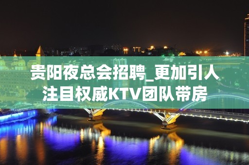 贵阳夜总会招聘_更加引人注目权威KTV团队带房