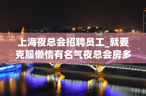 上海夜总会招聘员工_就要克服懒惰有名气夜总会房多人少