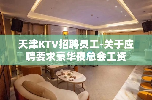 天津KTV招聘员工-关于应聘要求豪华夜总会工资