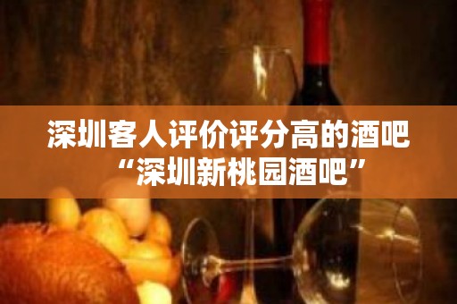 深圳客人评价评分高的酒吧“深圳新桃园酒吧”