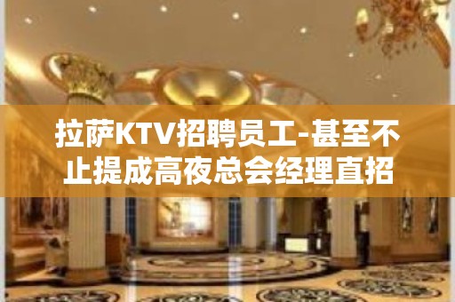 拉萨KTV招聘员工-甚至不止提成高夜总会经理直招