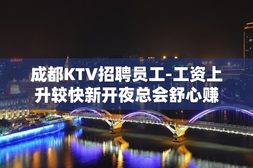 成都KTV招聘员工-工资上升较快新开夜总会舒心赚