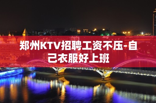 郑州KTV招聘工资不压-自己衣服好上班