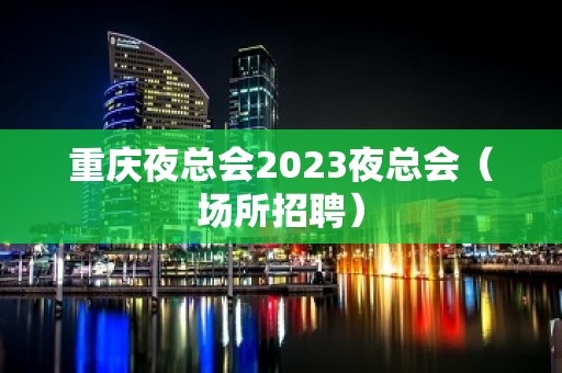 重庆夜总会2023夜总会（场所招聘）