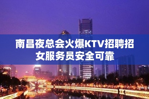 南昌夜总会火爆KTV招聘招女服务员安全可靠