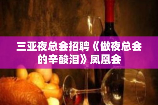 三亚夜总会招聘《做夜总会的辛酸泪》凤凰会