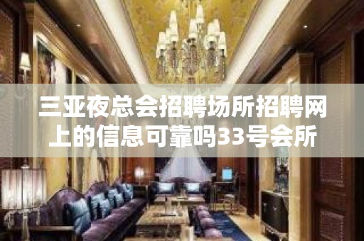 三亚夜总会招聘场所招聘网上的信息可靠吗33号会所