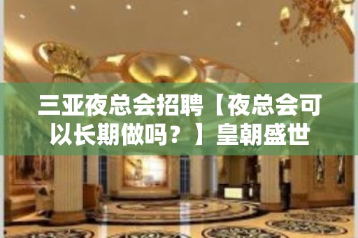 三亚夜总会招聘【夜总会可以长期做吗？】皇朝盛世