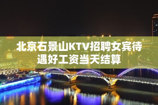 北京石景山KTV招聘女宾待遇好工资当天结算