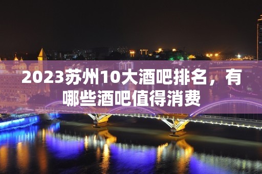 2023苏州10大酒吧排名，有哪些酒吧值得消费