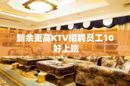 新余更高KTV招聘员工10 好上班