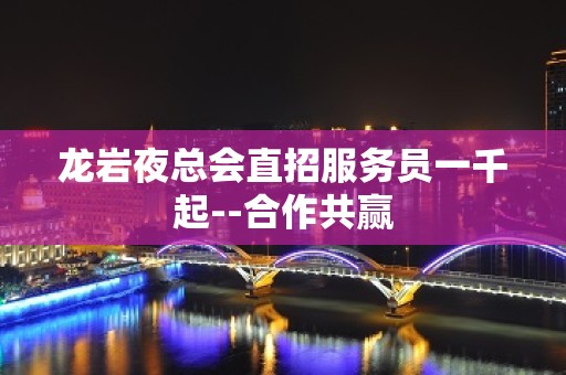 龙岩夜总会直招服务员一千起--合作共赢