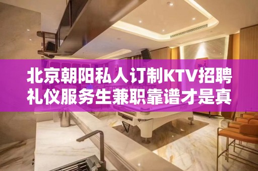 北京朝阳私人订制KTV招聘礼仪服务生兼职靠谱才是真