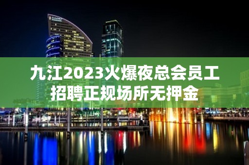 九江2023火爆夜总会员工招聘正规场所无押金