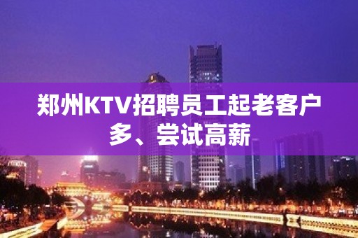 郑州KTV招聘员工起老客户多、尝试高薪