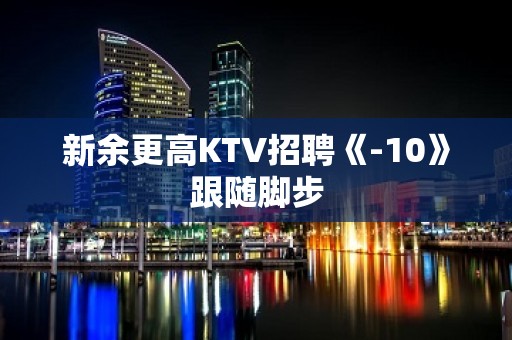 新余更高KTV招聘《-10》跟随脚步