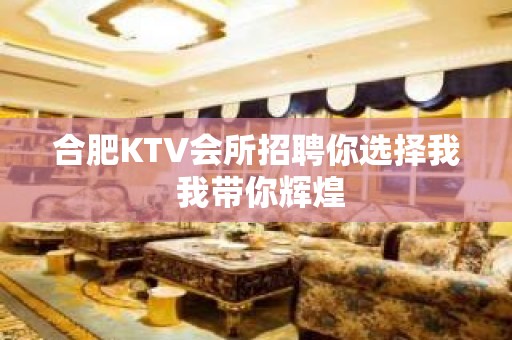 合肥KTV会所招聘你选择我 我带你辉煌