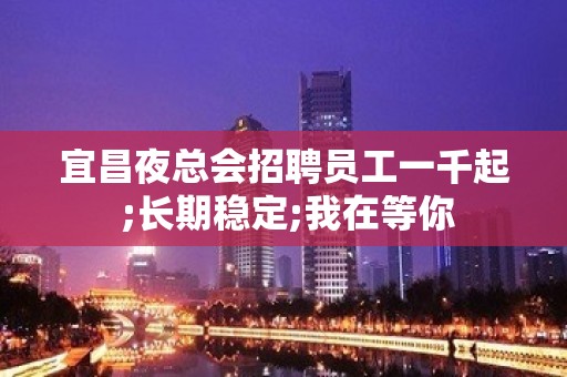 宜昌夜总会招聘员工一千起 ;长期稳定;我在等你