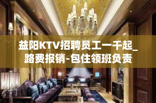 益阳KTV招聘员工一千起_路费报销-包住领班负责