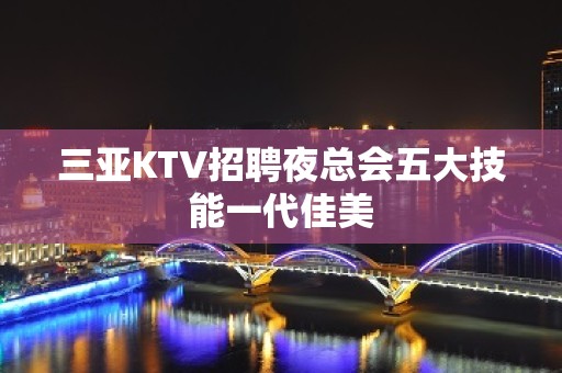 三亚KTV招聘夜总会五大技能一代佳美