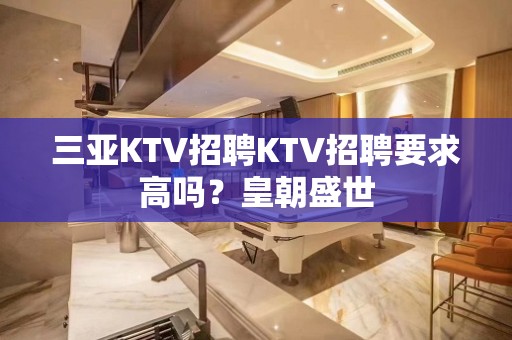 三亚KTV招聘KTV招聘要求高吗？皇朝盛世