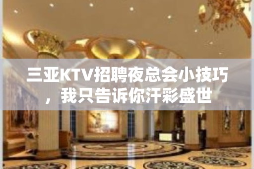 三亚KTV招聘夜总会小技巧，我只告诉你汗彩盛世