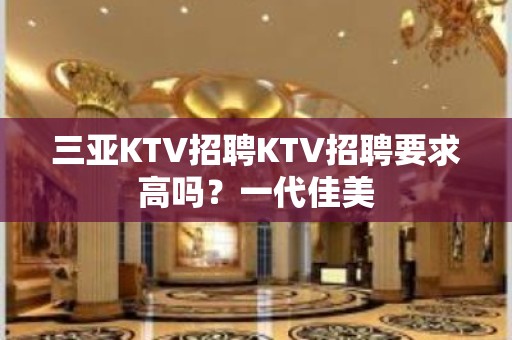 三亚KTV招聘KTV招聘要求高吗？一代佳美