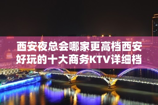 西安夜总会哪家更高档西安好玩的十大商务KTV详细档次推荐