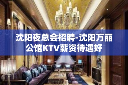 沈阳夜总会招聘-沈阳万丽公馆KTV薪资待遇好