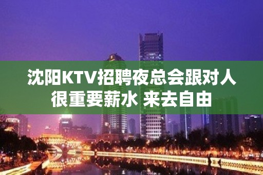 沈阳KTV招聘夜总会跟对人很重要薪水 来去自由