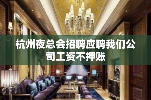 杭州夜总会招聘应聘我们公司工资不押账