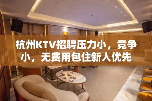 杭州KTV招聘压力小，竞争小，无费用包住新人优先