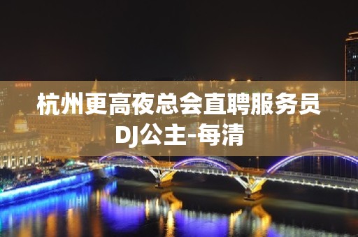 杭州更高夜总会直聘服务员DJ公主-每清