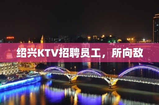 绍兴KTV招聘员工，所向敌