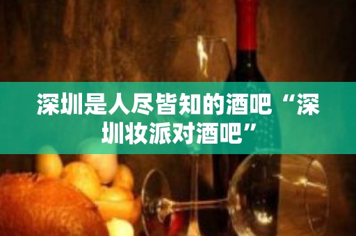 深圳是人尽皆知的酒吧“深圳妆派对酒吧”