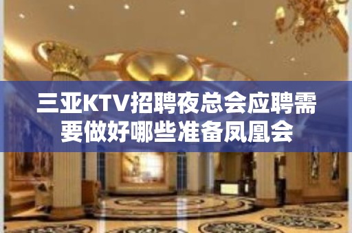 三亚KTV招聘夜总会应聘需要做好哪些准备凤凰会